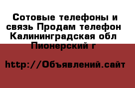 Сотовые телефоны и связь Продам телефон. Калининградская обл.,Пионерский г.